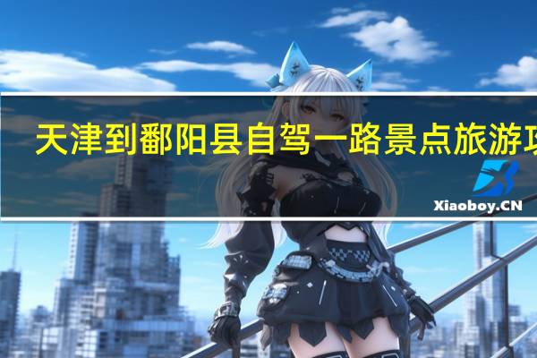 天津到鄱阳县自驾一路景点旅游攻略