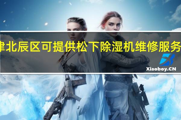天津北辰区可提供松下除湿机维修服务地址在哪
