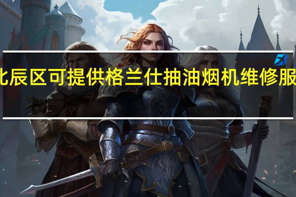 天津北辰区可提供格兰仕抽油烟机维修服务地址在哪