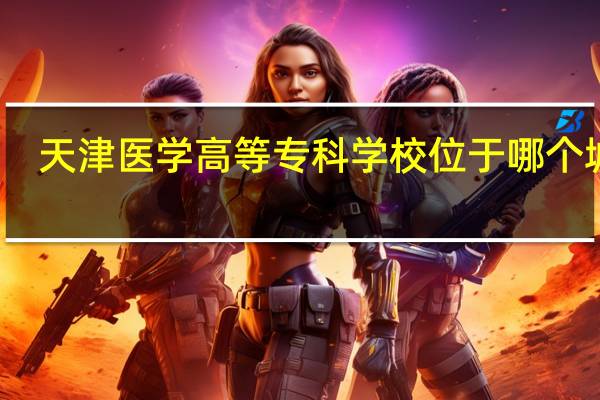 天津医学高等专科学校位于哪个城市