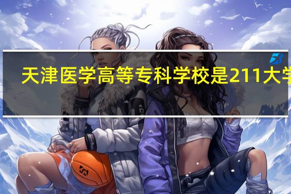 天津医学高等专科学校是211大学吗