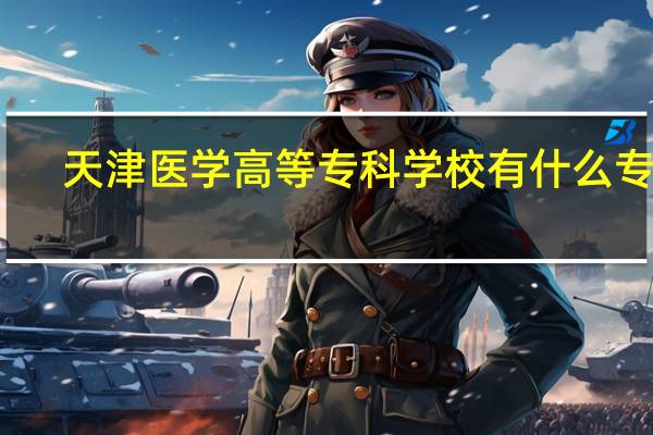 天津医学高等专科学校有什么专业