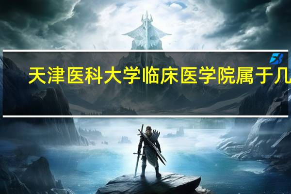 天津医科大学临床医学院属于几本