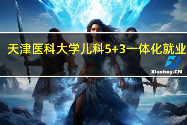 天津医科大学儿科5+3一体化就业前景