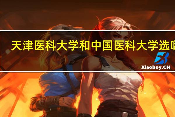 天津医科大学和中国医科大学选哪个