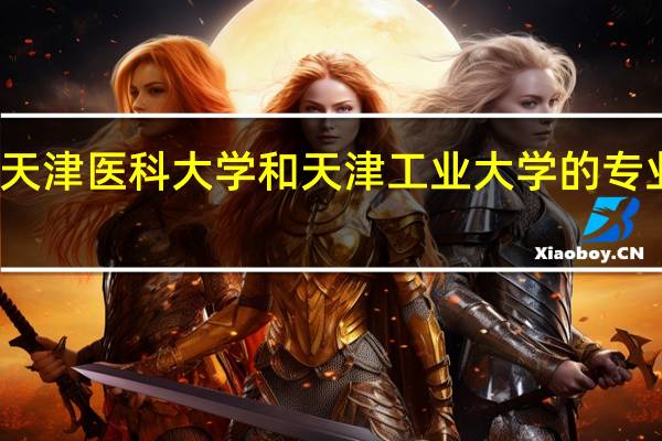 天津医科大学和天津工业大学的专业对比