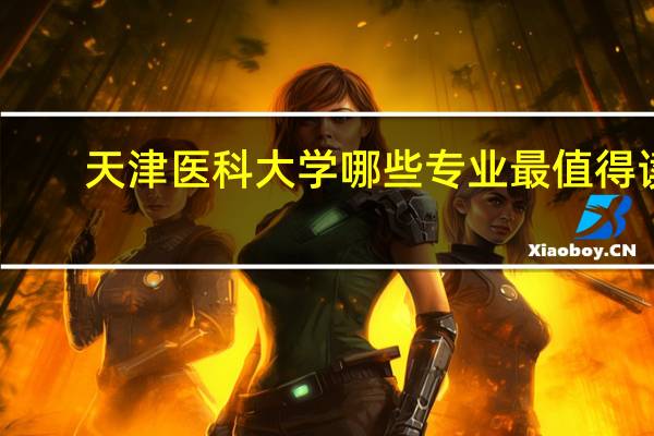 天津医科大学哪些专业最值得读