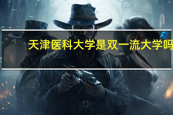 天津医科大学是双一流大学吗