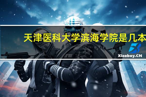 天津医科大学滨海学院是几本