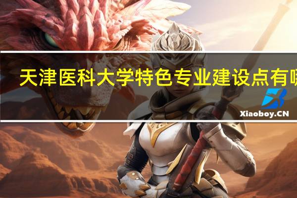 天津医科大学特色专业建设点有哪些