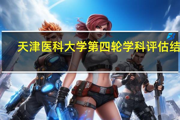 天津医科大学第四轮学科评估结果