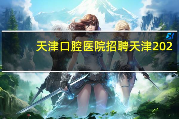 天津口腔医院招聘 天津2023年口腔助理医师报名条件