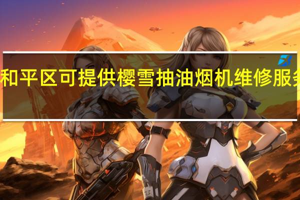 天津和平区可提供樱雪抽油烟机维修服务地址在哪