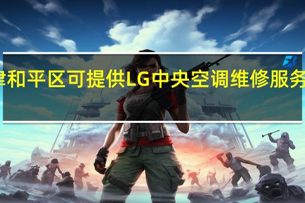 天津和平区可提供LG中央空调维修服务地址在哪