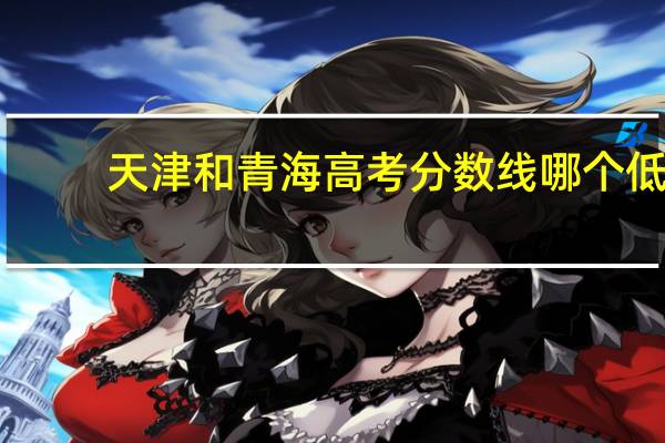 天津和青海高考分数线哪个低