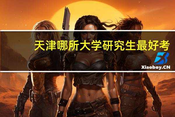 天津哪所大学研究生最好考