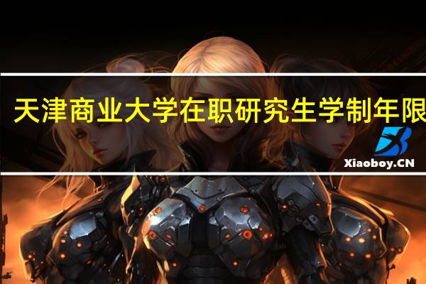 天津商业大学在职研究生学制年限多长