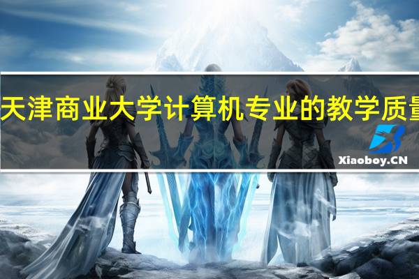 天津商业大学计算机专业的教学质量如何