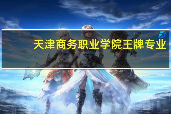天津商务职业学院王牌专业