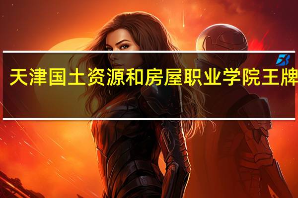 天津国土资源和房屋职业学院王牌专业