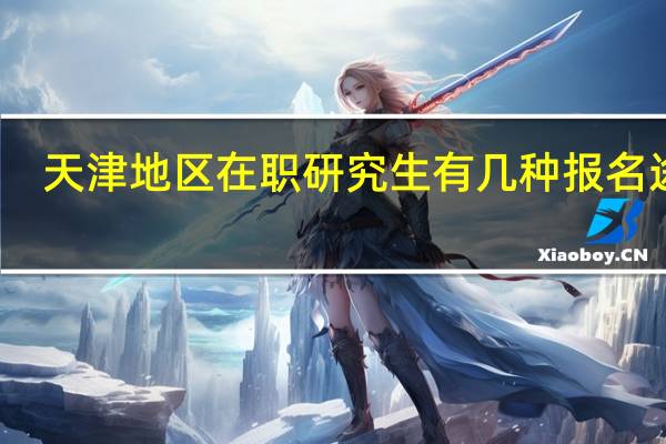 天津地区在职研究生有几种报名途径