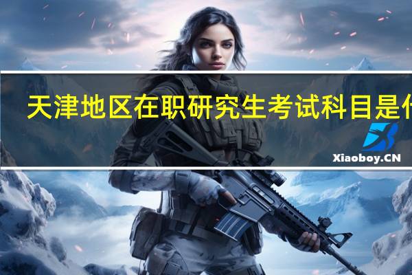 天津地区在职研究生考试科目是什么