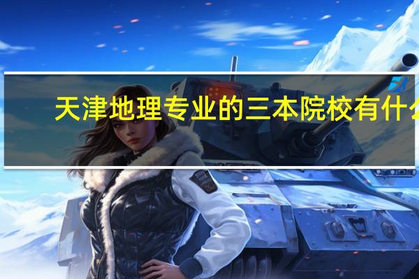 天津地理专业的三本院校有什么
