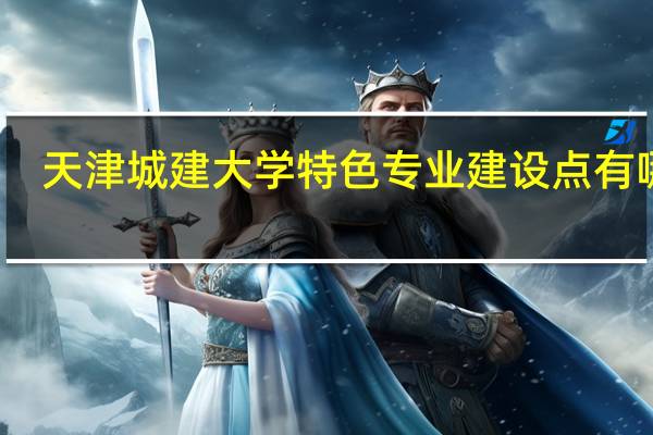 天津城建大学特色专业建设点有哪些