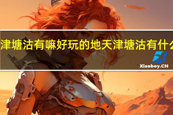 天津塘沽有嘛好玩的地 天津塘沽有什么好玩的