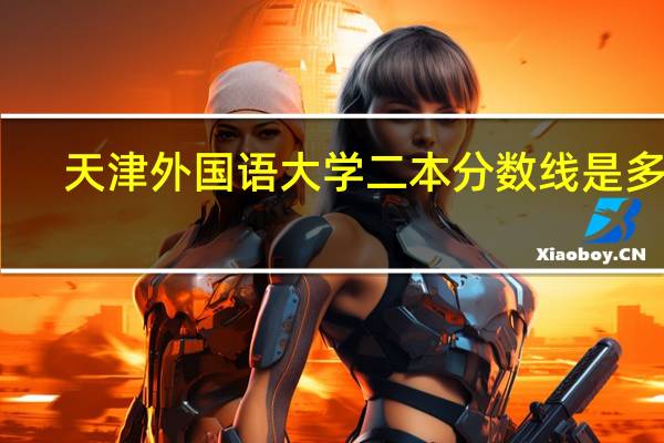 天津外国语大学二本分数线是多少