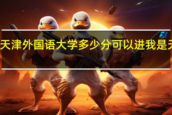 天津外国语大学多少分可以进我是天津人