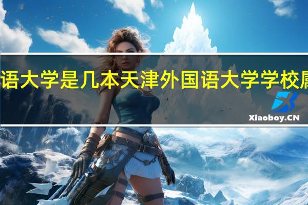 天津外国语大学是几本 天津外国语大学学校属于几本的院校