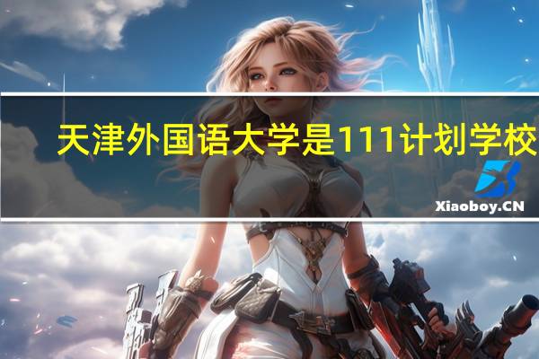 天津外国语大学是111计划学校吗