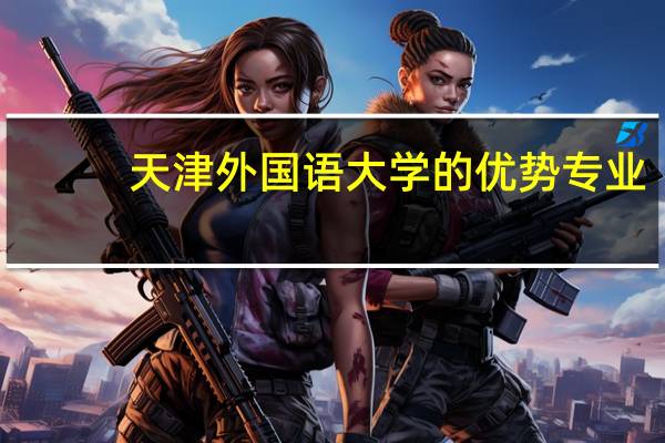 天津外国语大学的优势专业