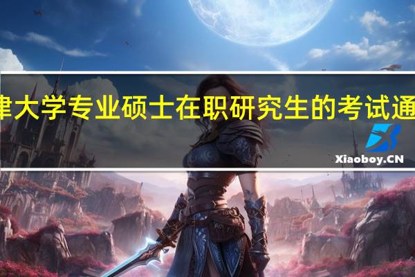 天津大学专业硕士在职研究生的考试通过率高吗