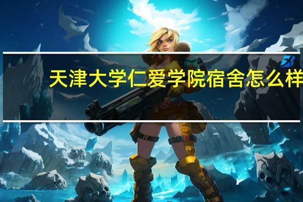 天津大学仁爱学院宿舍怎么样