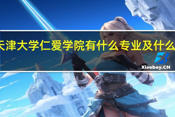 天津大学仁爱学院有什么专业及什么专业好