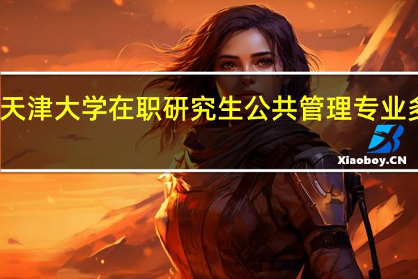 天津大学在职研究生公共管理专业多少钱