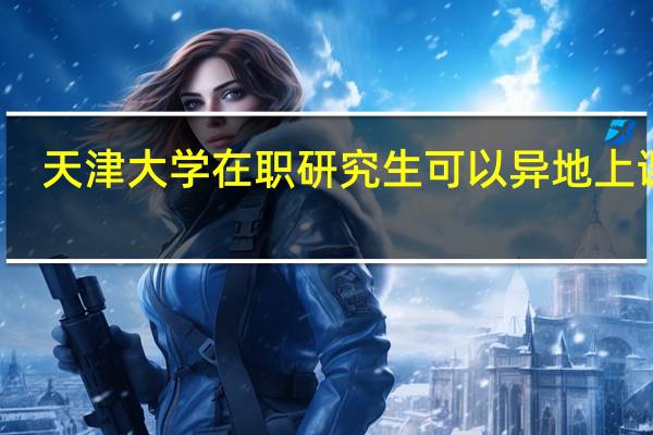 天津大学在职研究生可以异地上课吗