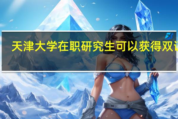 天津大学在职研究生可以获得双证吗