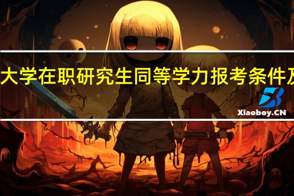 天津大学在职研究生同等学力报考条件及可获证书