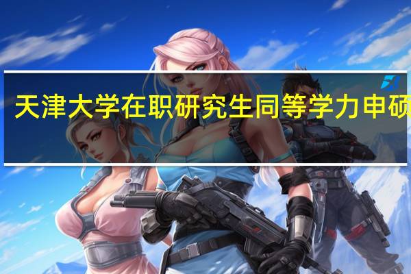天津大学在职研究生同等学力申硕费用