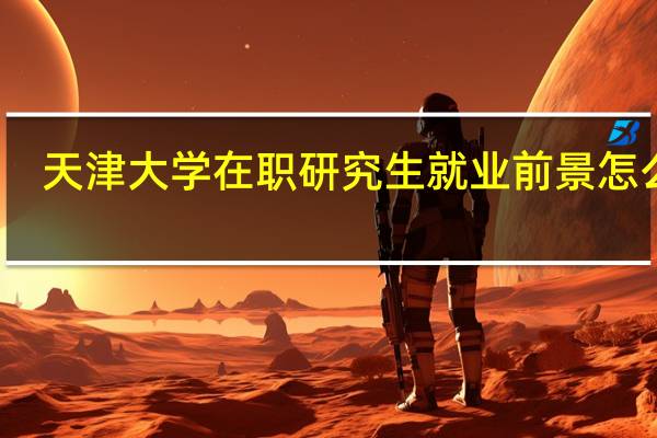 天津大学在职研究生就业前景怎么样