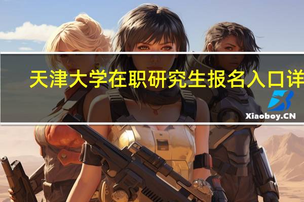 天津大学在职研究生报名入口详解