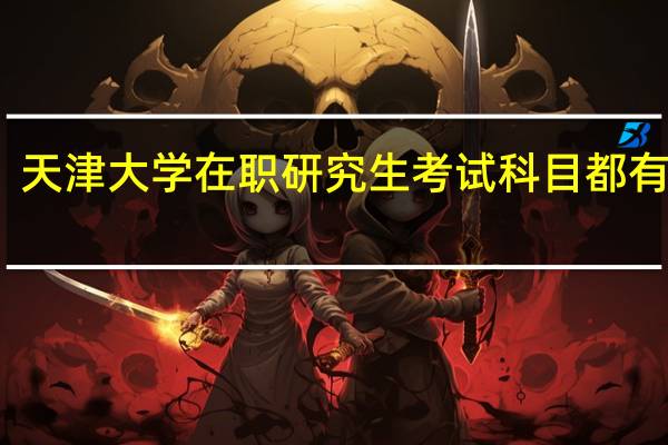 天津大学在职研究生考试科目都有哪些