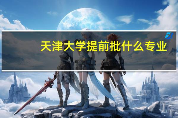 天津大学提前批什么专业