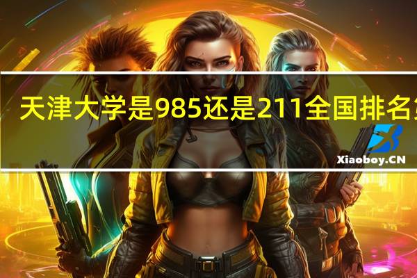 天津大学是985还是211全国排名第几