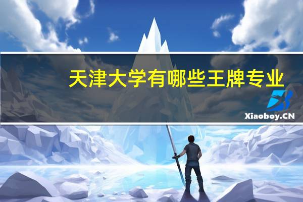 天津大学有哪些王牌专业
