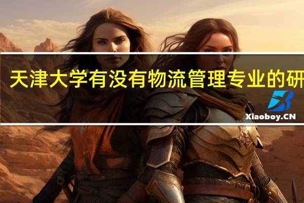 天津大学有没有物流管理专业的研究生?