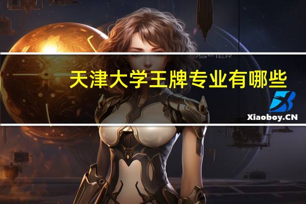 天津大学王牌专业有哪些